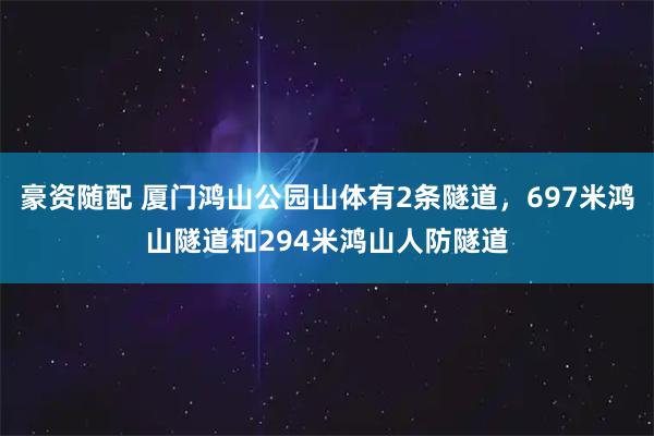豪资随配 厦门鸿山公园山体有2条隧道，697米鸿山隧道和294米鸿山人防隧道