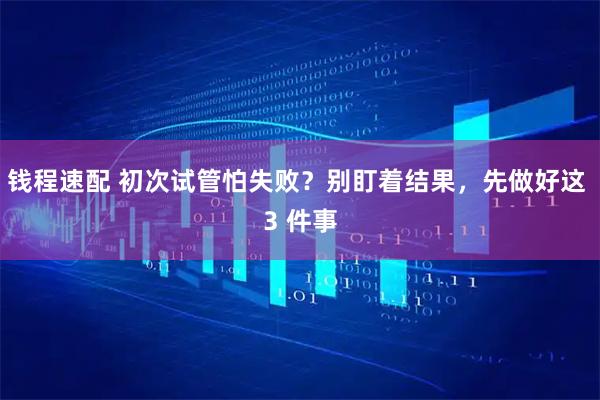 钱程速配 初次试管怕失败？别盯着结果，先做好这 3 件事