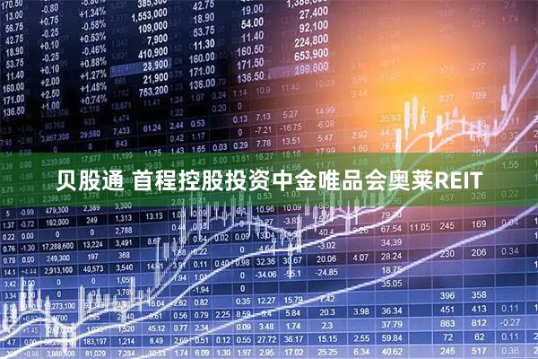 贝股通 首程控股投资中金唯品会奥莱REIT