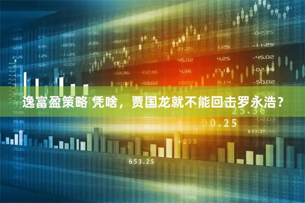 逸富盈策略 凭啥，贾国龙就不能回击罗永浩？