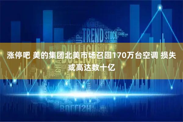 涨停吧 美的集团北美市场召回170万台空调 损失或高达数十亿