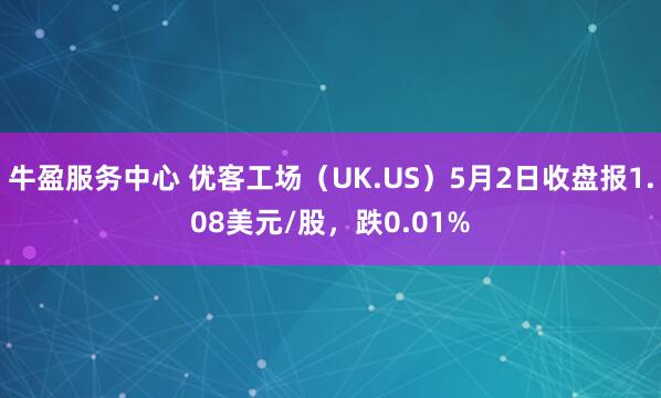 牛盈服务中心 优客工场（UK.US）5月2日收盘报1.08美元/股，跌0.01%