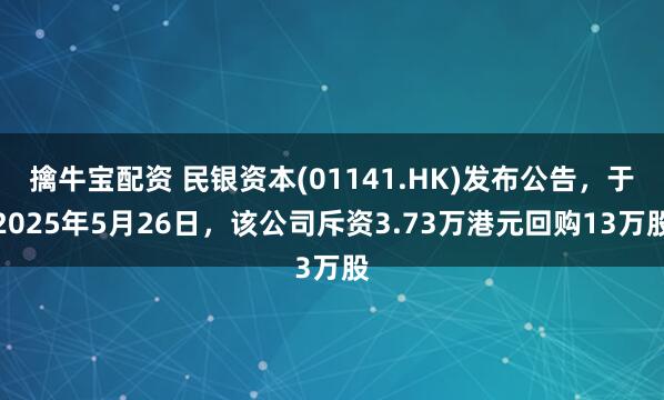 擒牛宝配资 民银资本(01141.HK)发布公告，于2025年5月26日，该公司斥资3.73万港元回购13万股