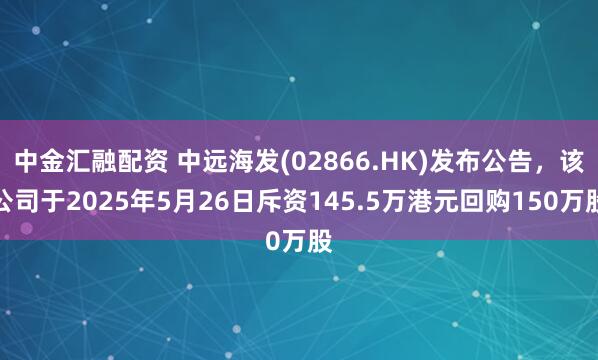 中金汇融配资 中远海发(02866.HK)发布公告，该公司于2025年5月26日斥资145.5万港元回购150万股