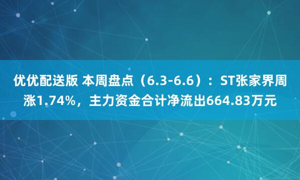 优优配送版 本周盘点（6.3-6.6）：ST张家界周涨1.74%，主力资金合计净流出664.83万元