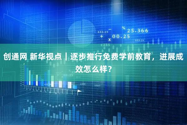 创通网 新华视点｜逐步推行免费学前教育，进展成效怎么样？