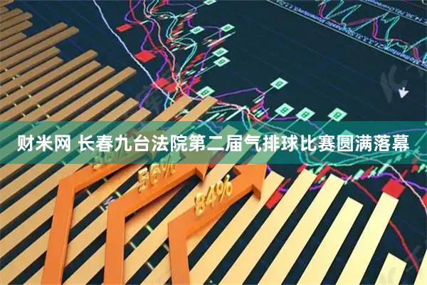 财米网 长春九台法院第二届气排球比赛圆满落幕