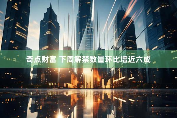 奇点财富 下周解禁数量环比增近六成
