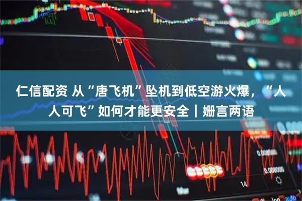 仁信配资 从“唐飞机”坠机到低空游火爆，“人人可飞”如何才能更安全｜姗言两语
